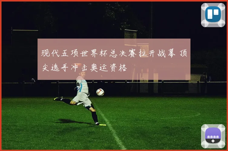 现代五项世界杯总决赛拉开战幕 顶尖选手冲击奥运资格