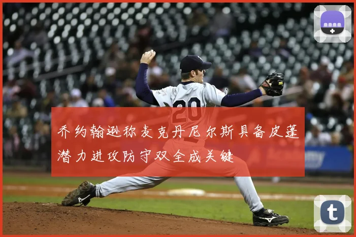 乔约翰逊称麦克丹尼尔斯具备皮蓬潜力进攻防守双全成关键