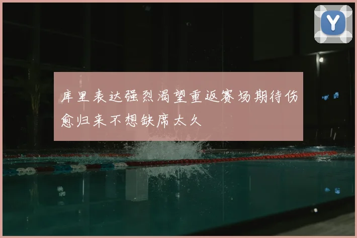 库里表达强烈渴望重返赛场期待伤愈归来不想缺席太久