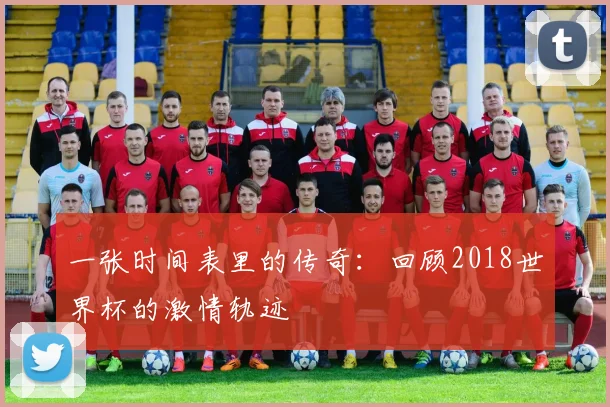 一张时间表里的传奇:回顾2018世界杯的激情轨迹