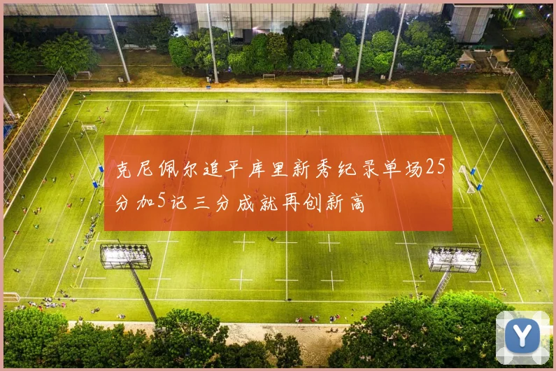 克尼佩尔追平库里新秀纪录单场25分加5记三分成就再创新高