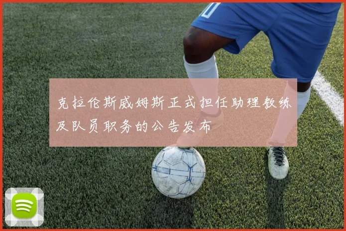 克拉伦斯威姆斯正式担任助理教练及队员职务的公告发布