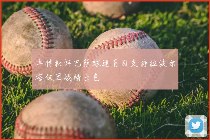 丰特批评巴萨球迷盲目支持拉波尔塔仅因战绩出色