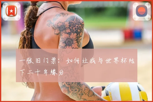 一张旧门票:如何让我与世界杯结下二十年缘分