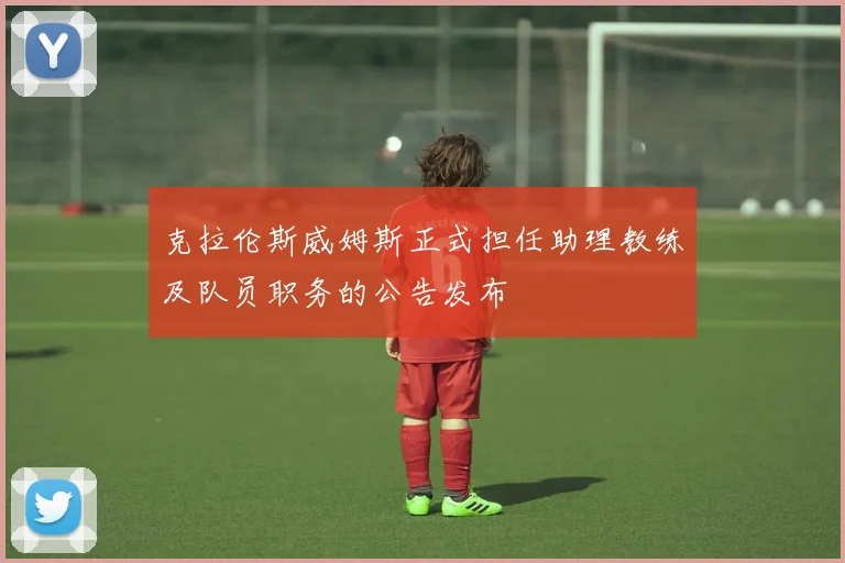 克拉伦斯威姆斯正式担任助理教练及队员职务的公告发布