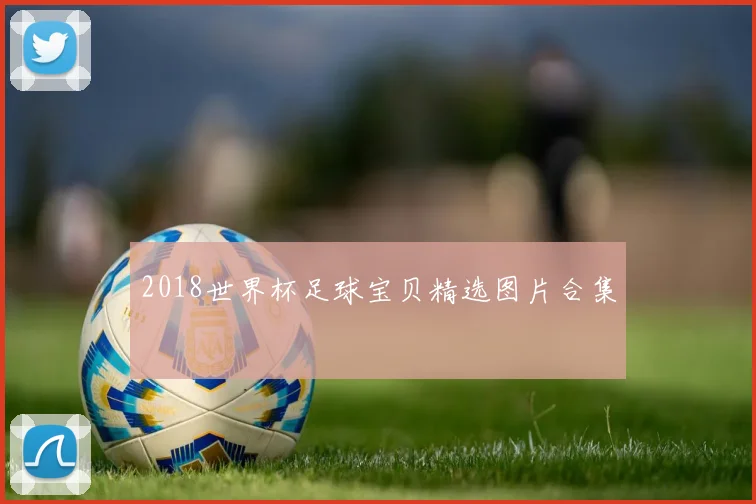 2018世界杯足球宝贝精选图片合集