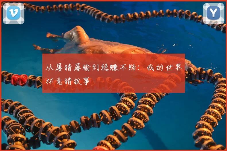从屡猜屡输到稳赚不赔：我的世界杯竞猜故事