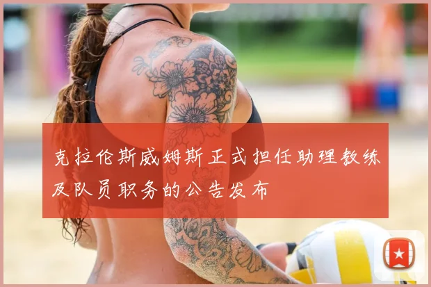 克拉伦斯威姆斯正式担任助理教练及队员职务的公告发布
