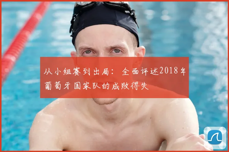 从小组赛到出局:全面评述2018年葡萄牙国家队的成败得失