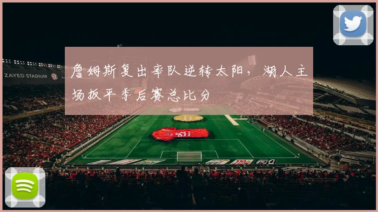 詹姆斯复出率队逆转太阳,湖人主场扳平季后赛总比分