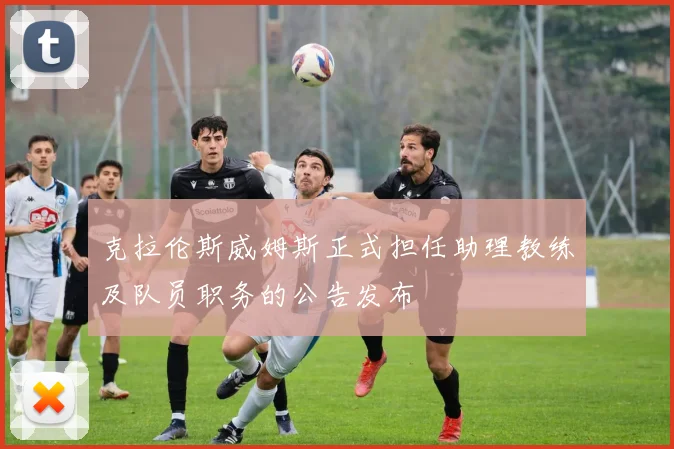 克拉伦斯威姆斯正式担任助理教练及队员职务的公告发布
