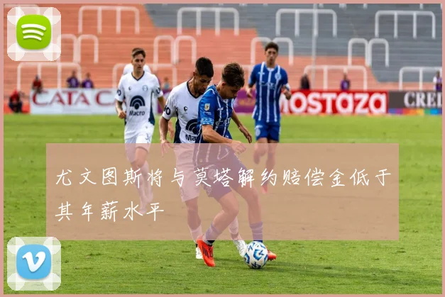 尤文图斯将与莫塔解约赔偿金低于其年薪水平