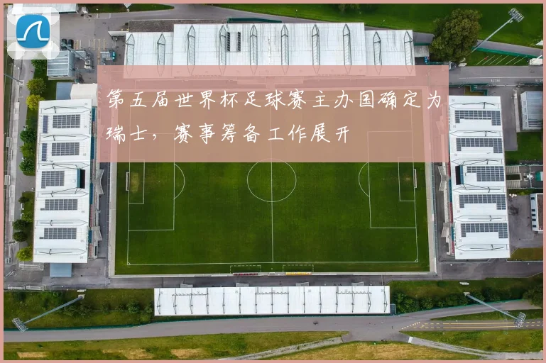 第五届世界杯足球赛主办国确定为瑞士,赛事筹备工作展开