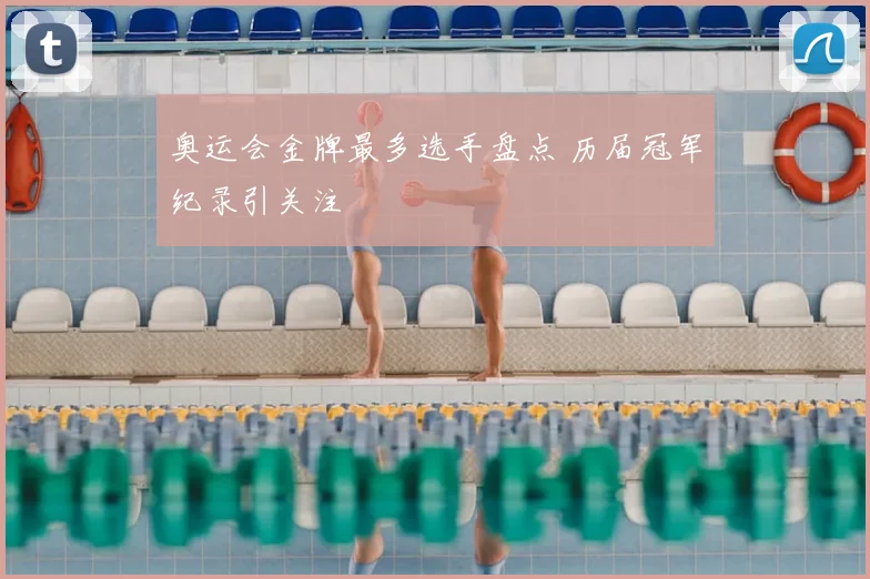 奥运会金牌最多选手盘点 历届冠军纪录引关注