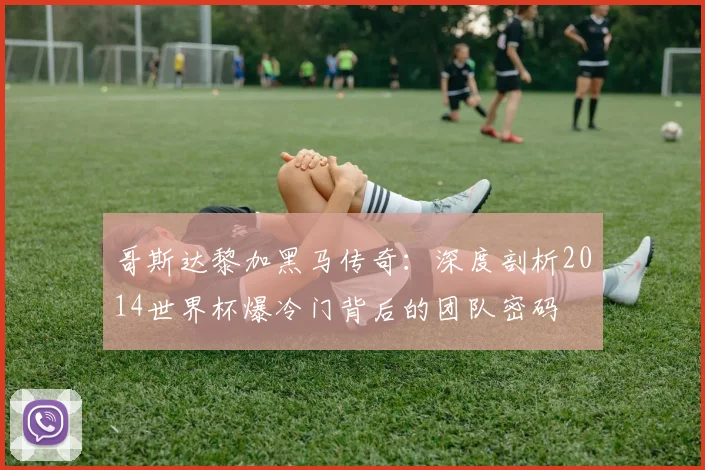 哥斯达黎加黑马传奇:深度剖析2014世界杯爆冷门背后的团队密码