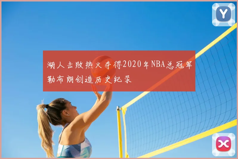 湖人击败热火夺得2020年NBA总冠军勒布朗创造历史纪录