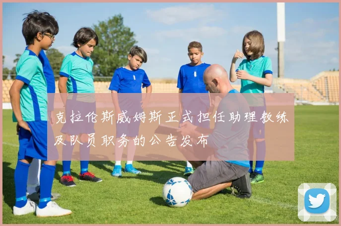 克拉伦斯威姆斯正式担任助理教练及队员职务的公告发布