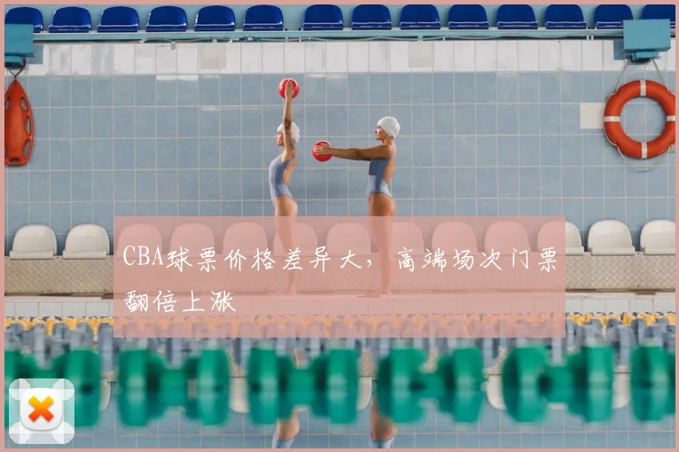CBA球票价格差异大，高端场次门票翻倍上涨