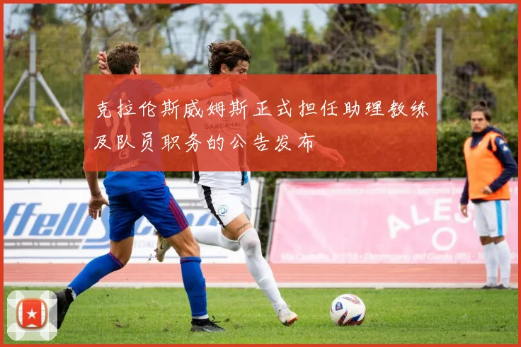 克拉伦斯威姆斯正式担任助理教练及队员职务的公告发布