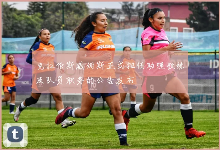 克拉伦斯威姆斯正式担任助理教练及队员职务的公告发布