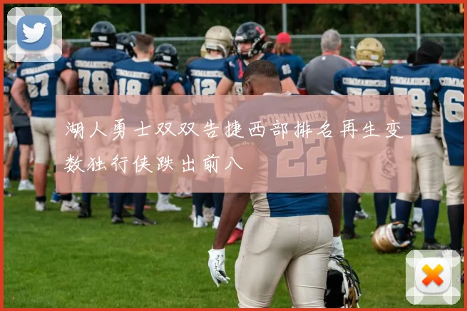 湖人勇士双双告捷西部排名再生变数独行侠跌出前八